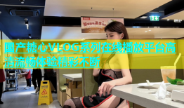 国产糖心VLOG系列在线播放平台高清流畅体验精彩不断