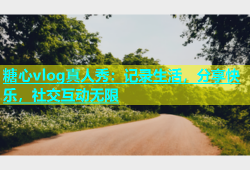 糖心vlog真人秀：记录生活，分享快乐，社交互动无限