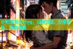 小奶宝糖心vlog：记录生活，分享快乐，互动无限