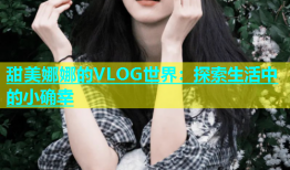 甜美娜娜的VLOG世界：探索生活中的小确幸