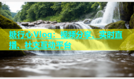 糖行心Vlog：视频分享、实时直播、社交互动平台