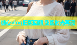 糖心vlog旧版回顾 甜蜜时光再现