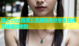 糖心vlog百度云资源高速分享多格式在线播放体验