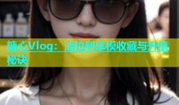 糖心Vlog：法拉利车模收藏与升值秘诀