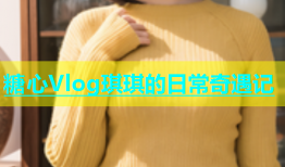 糖心Vlog琪琪的日常奇遇记