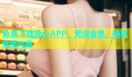 免费下载糖心APP，无需会员，畅享优质内容