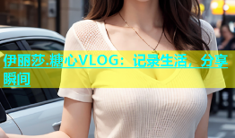 伊丽莎.糖心VLOG：记录生活，分享瞬间