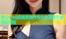 糖心vlog短视频创作与社交互动平台精彩体验
