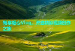 畅享糖心Vlog，开启精彩视频创作之旅