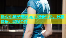 糖心小柚子猫vlog：记录生活，分享快乐，展现个性