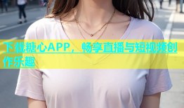 下载糖心APP，畅享直播与短视频创作乐趣