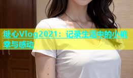 糖心Vlog2021：记录生活中的小确幸与感动