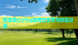 探索糖心Vlog的奇妙世界与创意分享