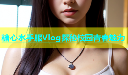 糖心水手服Vlog探秘校园青春魅力