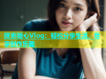 探索糖心Vlog：轻松分享生活，尽享创作乐趣