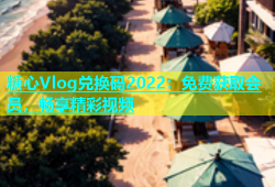 糖心Vlog兑换码2022：免费获取会员，畅享精彩视频