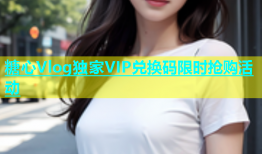 糖心Vlog独家VIP兑换码限时抢购活动