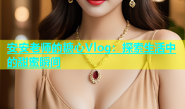 安安老师的糖心Vlog：探索生活中的甜蜜瞬间