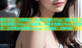 糖心Vlog：无限精彩，等你开启糖心Vlog：甜蜜生活，由你记录糖心Vlog：分享故事，连接你我糖心Vlog：释放创意，记录美好瞬间糖心Vlog：个性视频，无限可能