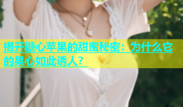 揭开糖心苹果的甜蜜秘密：为什么它的果心如此诱人？