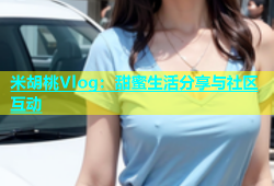 米胡桃Vlog：甜蜜生活分享与社区互动