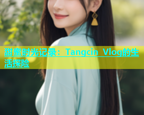 甜蜜时光记录：Tangcin Vlog的生活探险