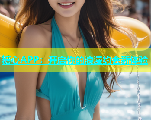 糖心APP：开启你的浪漫约会新体验