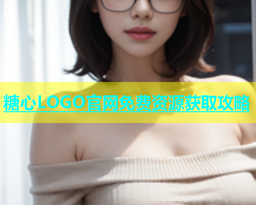 糖心LOGO官网免费资源获取攻略