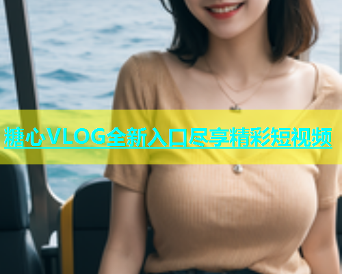 糖心VLOG全新入口尽享精彩短视频