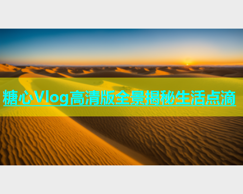 糖心Vlog高清版全景揭秘生活点滴