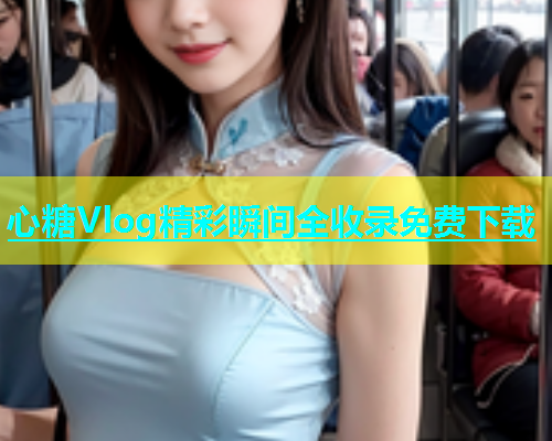 心糖Vlog精彩瞬间全收录免费下载