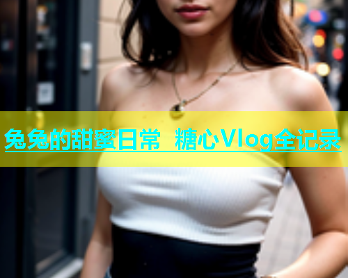 兔兔的甜蜜日常 糖心Vlog全记录