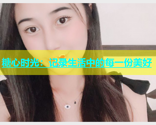 糖心时光：记录生活中的每一份美好