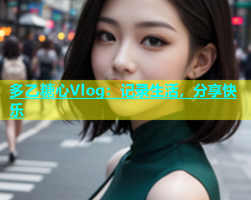 多乙糖心Vlog：记录生活，分享快乐